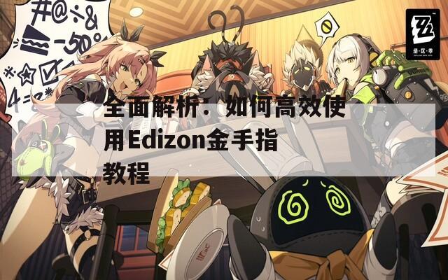 全面解析：如何高效使用Edizon金手指教程