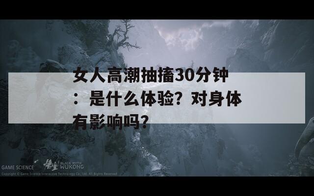 女人高潮抽搐30分钟：是什么体验？对身体有影响吗？