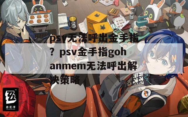 psv无法呼出金手指？psv金手指gohanmem无法呼出解决策略