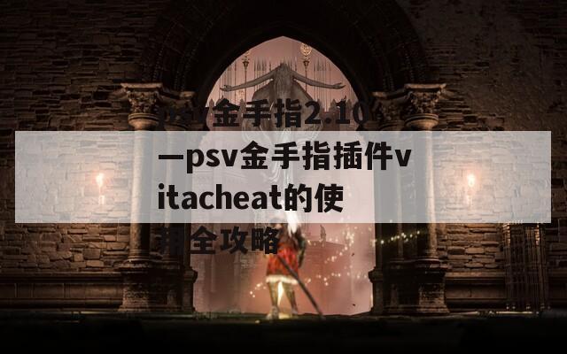 psv金手指2.10—psv金手指插件vitacheat的使用全攻略