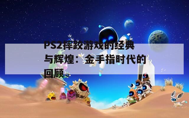 PS2摔跤游戏的经典与辉煌：金手指时代的回顾