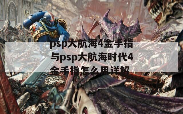 psp大航海4金手指与psp大航海时代4金手指怎么用详解