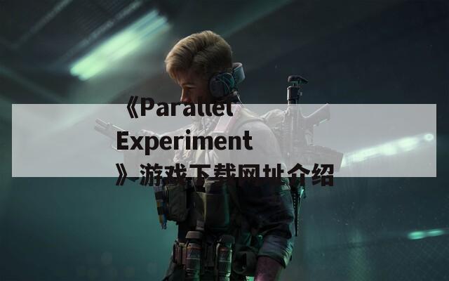 《Parallel Experiment》游戏下载网址介绍