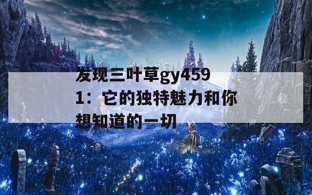 发现三叶草gy4591：它的独特魅力和你想知道的一切