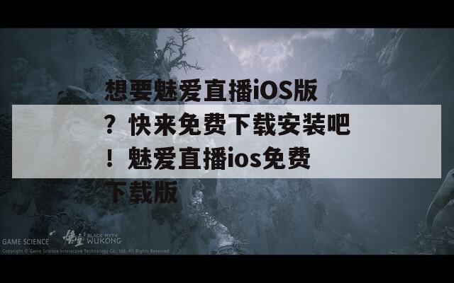 想要魅爱直播iOS版？快来免费下载安装吧！魅爱直播ios免费下载版