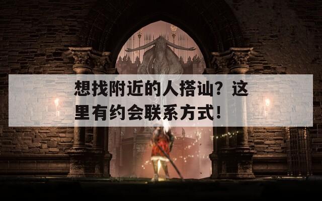 想找附近的人搭讪？这里有约会联系方式！