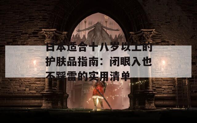 日本适合十八岁以上的护肤品指南：闭眼入也不踩雷的实用清单