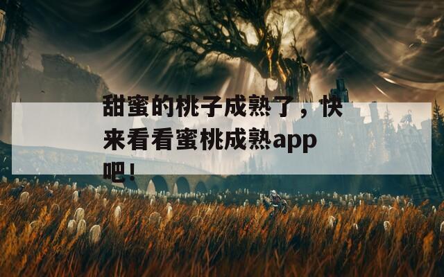 甜蜜的桃子成熟了，快来看看蜜桃成熟app吧！