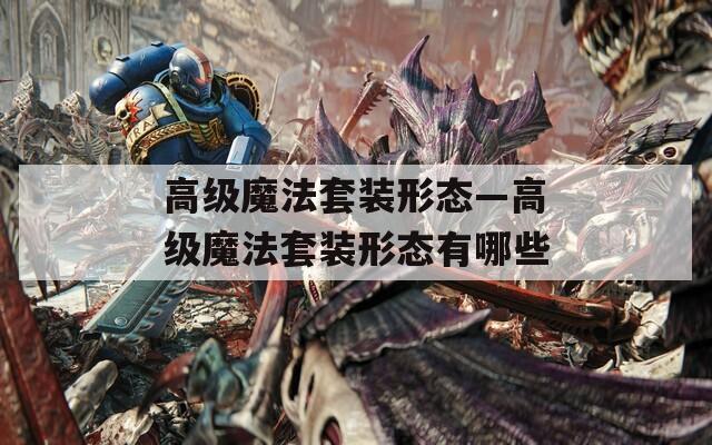 高级魔法套装形态—高级魔法套装形态有哪些