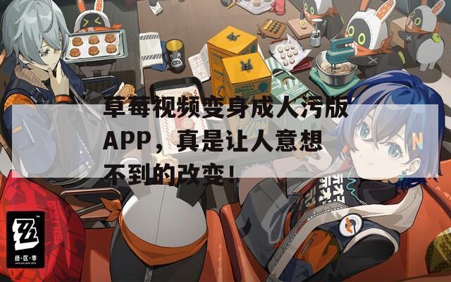 草莓视频变身成人污版APP，真是让人意想不到的改变！