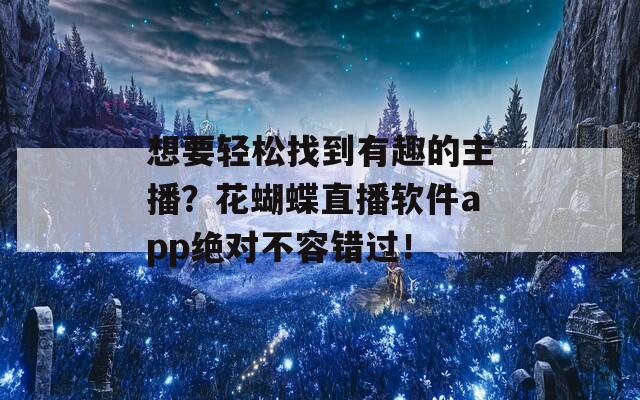 想要轻松找到有趣的主播？花蝴蝶直播软件app绝对不容错过！