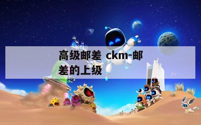 高级邮差 ckm-邮差的上级