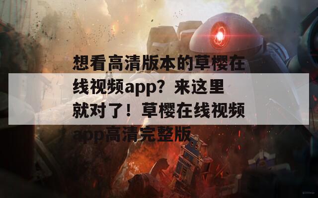 想看高清版本的草樱在线视频app？来这里就对了！草樱在线视频app高清完整版