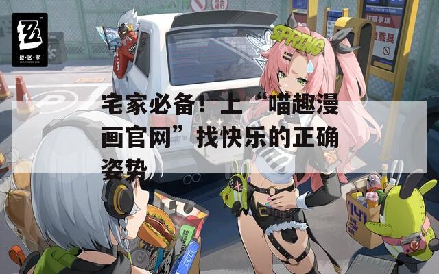 宅家必备！上“喵趣漫画官网”找快乐的正确姿势