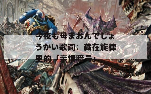 今夜も母まおんでしょうかい歌词：藏在旋律里的「亲情暗号」