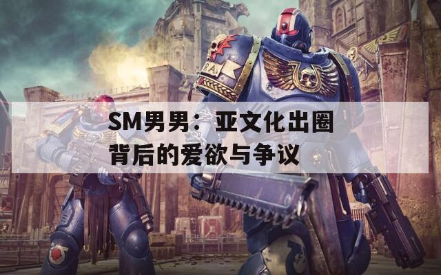 SM男男：亚文化出圈背后的爱欲与争议