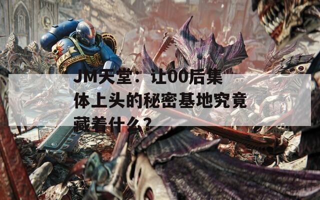 JM天堂：让00后集体上头的秘密基地究竟藏着什么？