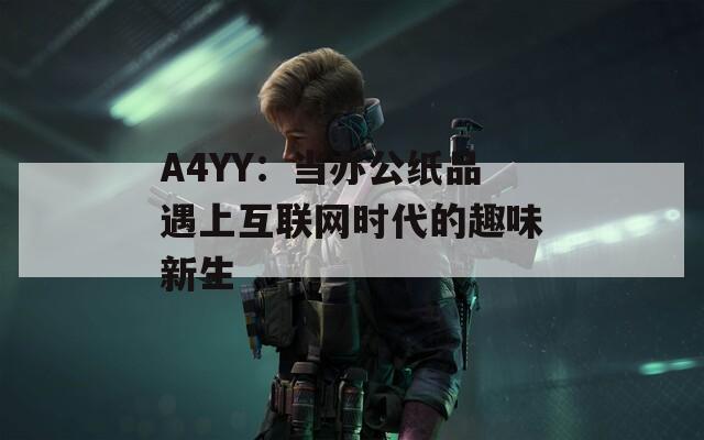 A4YY：当办公纸品遇上互联网时代的趣味新生