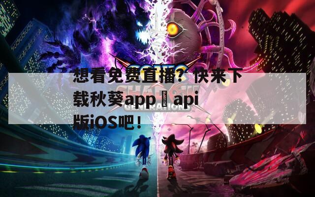 想看免费直播？快来下载秋葵app汅api版iOS吧！