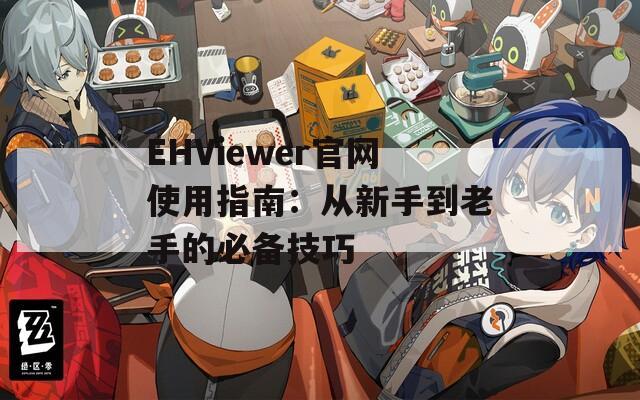 EHViewer官网使用指南：从新手到老手的必备技巧