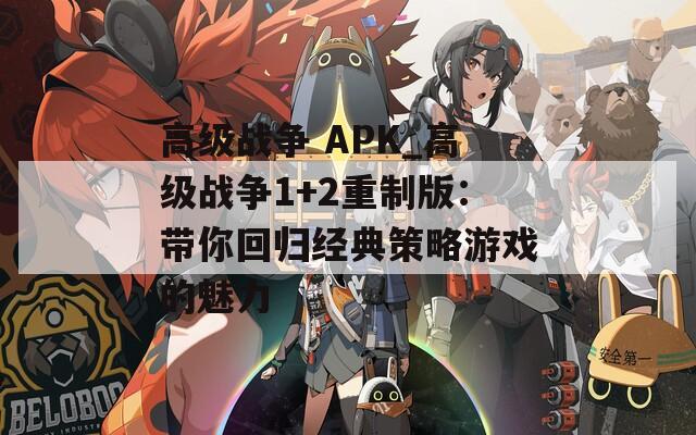 高级战争 APK_高级战争1+2重制版：带你回归经典策略游戏的魅力