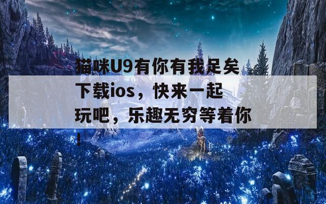 猫咪U9有你有我足矣下载ios，快来一起玩吧，乐趣无穷等着你！