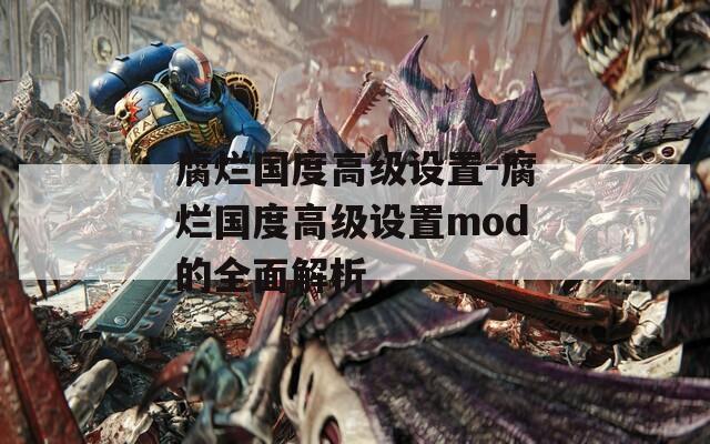 腐烂国度高级设置-腐烂国度高级设置mod的全面解析