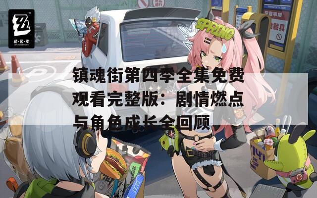 镇魂街第四季全集免费观看完整版：剧情燃点与角色成长全回顾