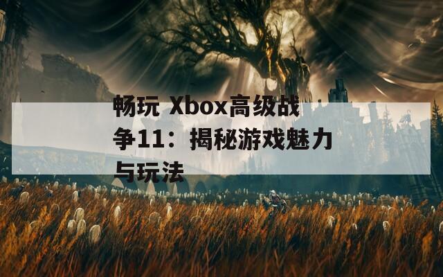 畅玩 Xbox高级战争11：揭秘游戏魅力与玩法