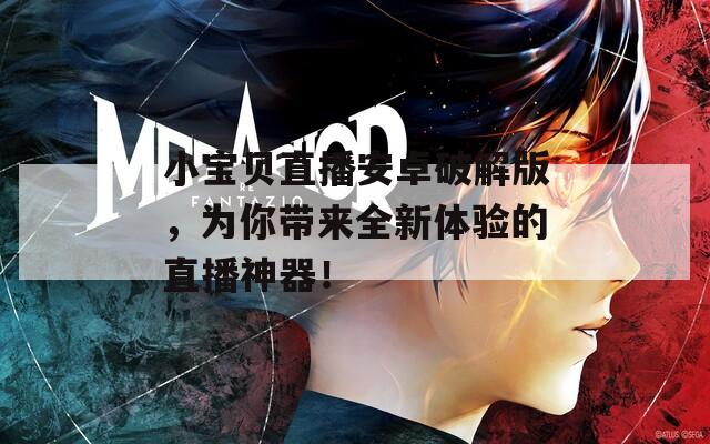 小宝贝直播安卓破解版，为你带来全新体验的直播神器！