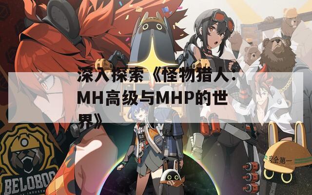 深入探索《怪物猎人：MH高级与MHP的世界》