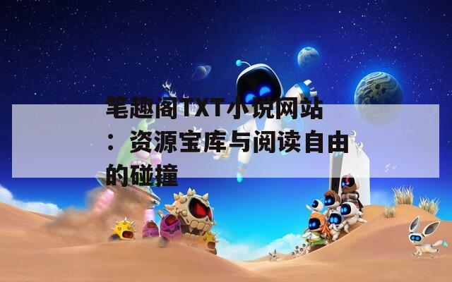 笔趣阁TXT小说网站：资源宝库与阅读自由的碰撞