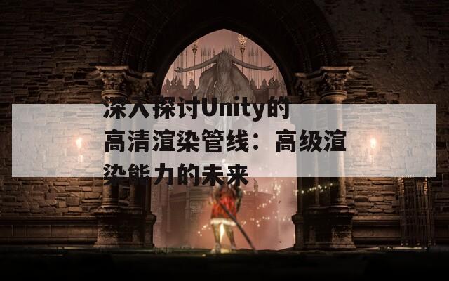 深入探讨Unity的高清渲染管线：高级渲染能力的未来