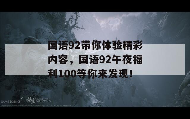 国语92带你体验精彩内容，国语92午夜福利100等你来发现！