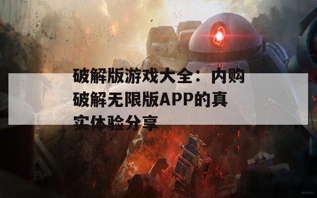 破解版游戏大全：内购破解无限版APP的真实体验分享