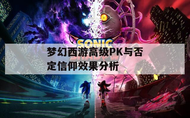 梦幻西游高级PK与否定信仰效果分析