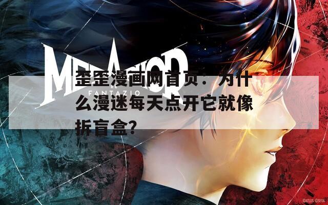 歪歪漫画网首页：为什么漫迷每天点开它就像拆盲盒？