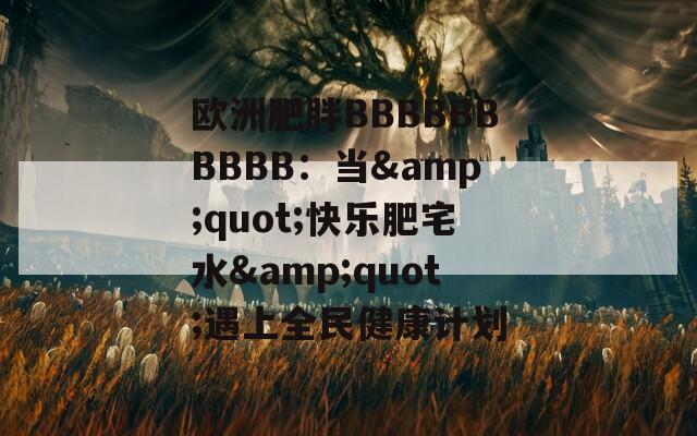 欧洲肥胖BBBBBBBBBB：当&quot;快乐肥宅水&quot;遇上全民健康计划