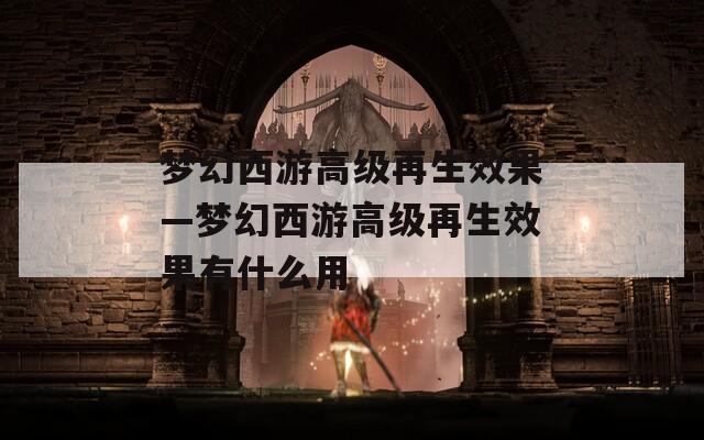 梦幻西游高级再生效果—梦幻西游高级再生效果有什么用