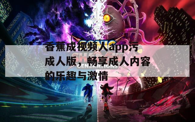 香蕉成视频人app污成人版，畅享成人内容的乐趣与激情