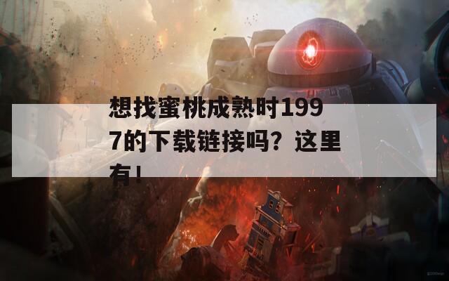 想找蜜桃成熟时1997的下载链接吗？这里有！