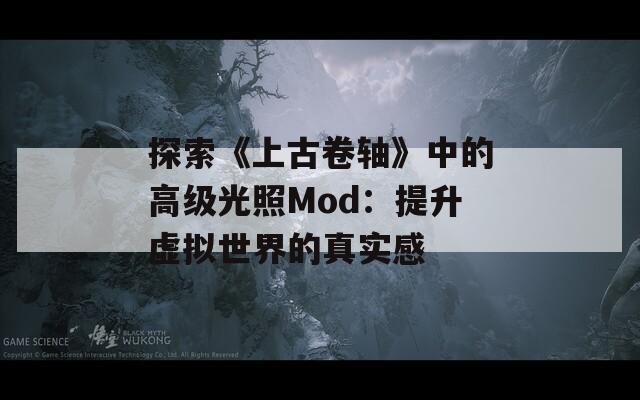 探索《上古卷轴》中的高级光照Mod：提升虚拟世界的真实感