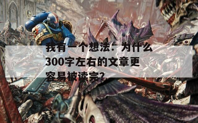 我有一个想法：为什么300字左右的文章更容易被读完？