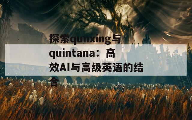 探索qunxing与quintana：高效AI与高级英语的结合