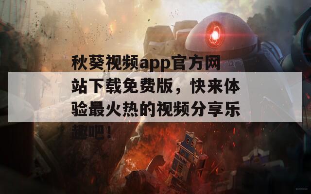 秋葵视频app官方网站下载免费版，快来体验最火热的视频分享乐趣吧！