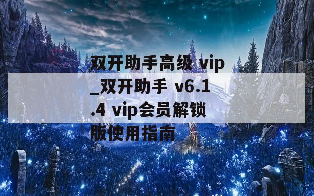 双开助手高级 vip_双开助手 v6.1.4 vip会员解锁版使用指南