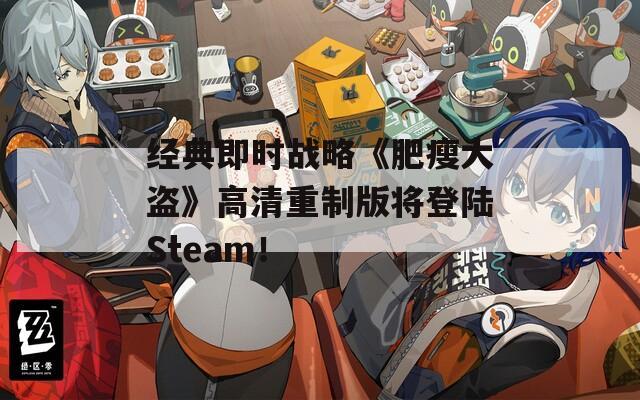 经典即时战略《肥瘦大盗》高清重制版将登陆Steam！