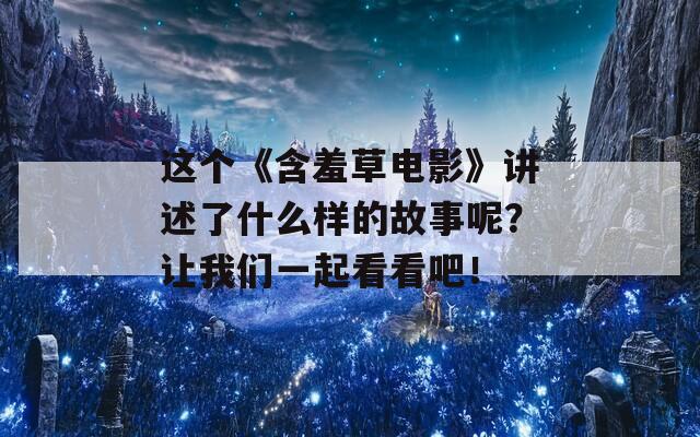 这个《含羞草电影》讲述了什么样的故事呢？让我们一起看看吧！