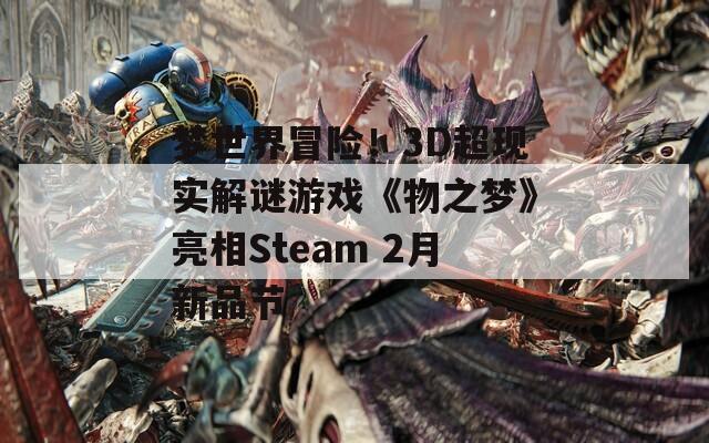 梦世界冒险！3D超现实解谜游戏《物之梦》亮相Steam 2月新品节