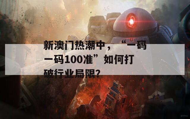 新澳门热潮中，“一码一码100准”如何打破行业局限？